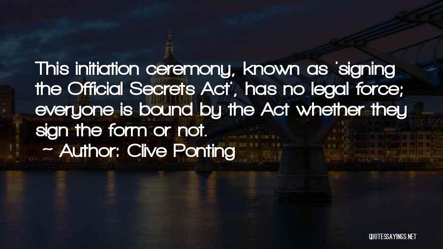 Clive Ponting Quotes: This Initiation Ceremony, Known As 'signing The Official Secrets Act', Has No Legal Force; Everyone Is Bound By The Act