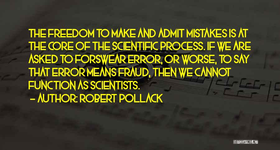 Robert Pollack Quotes: The Freedom To Make And Admit Mistakes Is At The Core Of The Scientific Process. If We Are Asked To