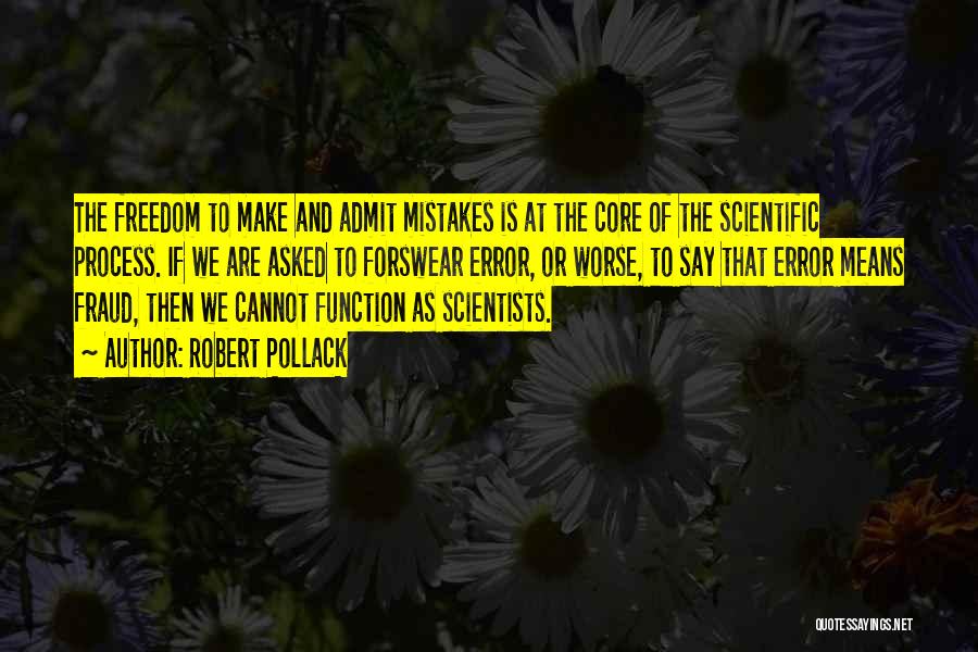 Robert Pollack Quotes: The Freedom To Make And Admit Mistakes Is At The Core Of The Scientific Process. If We Are Asked To