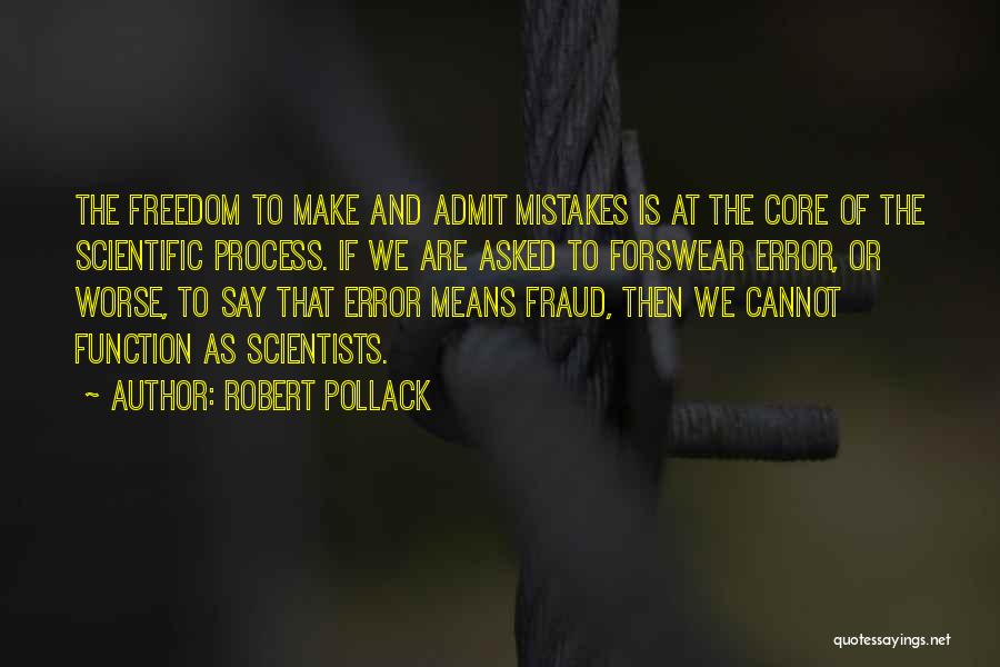 Robert Pollack Quotes: The Freedom To Make And Admit Mistakes Is At The Core Of The Scientific Process. If We Are Asked To