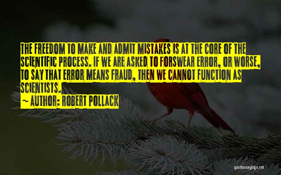 Robert Pollack Quotes: The Freedom To Make And Admit Mistakes Is At The Core Of The Scientific Process. If We Are Asked To