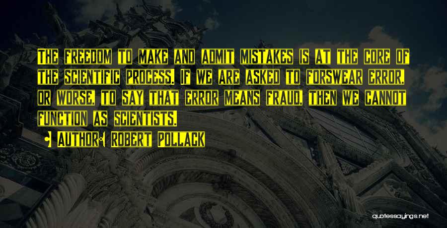 Robert Pollack Quotes: The Freedom To Make And Admit Mistakes Is At The Core Of The Scientific Process. If We Are Asked To