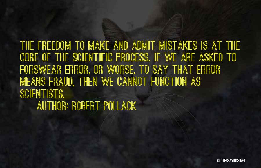 Robert Pollack Quotes: The Freedom To Make And Admit Mistakes Is At The Core Of The Scientific Process. If We Are Asked To