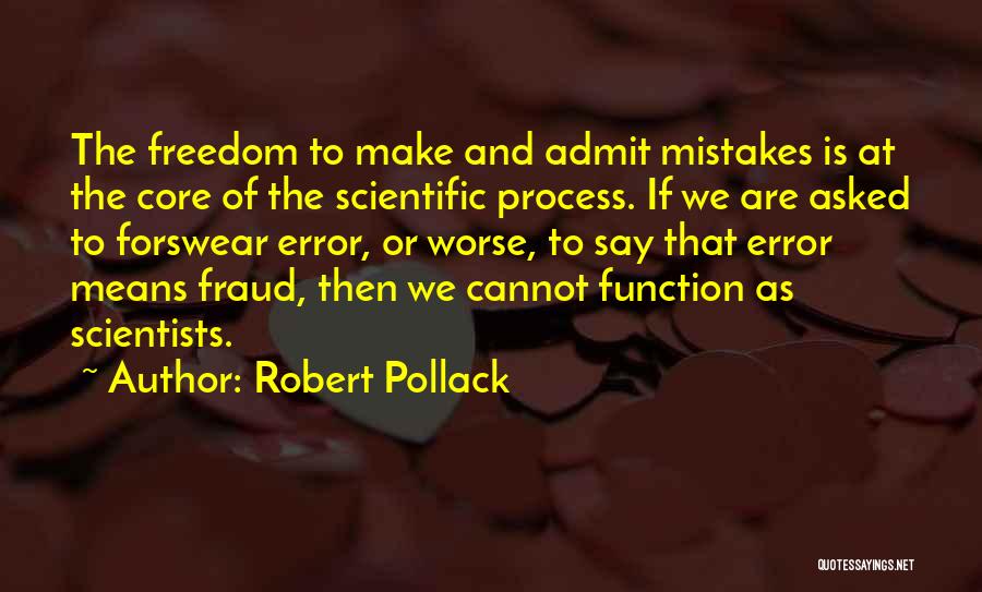 Robert Pollack Quotes: The Freedom To Make And Admit Mistakes Is At The Core Of The Scientific Process. If We Are Asked To