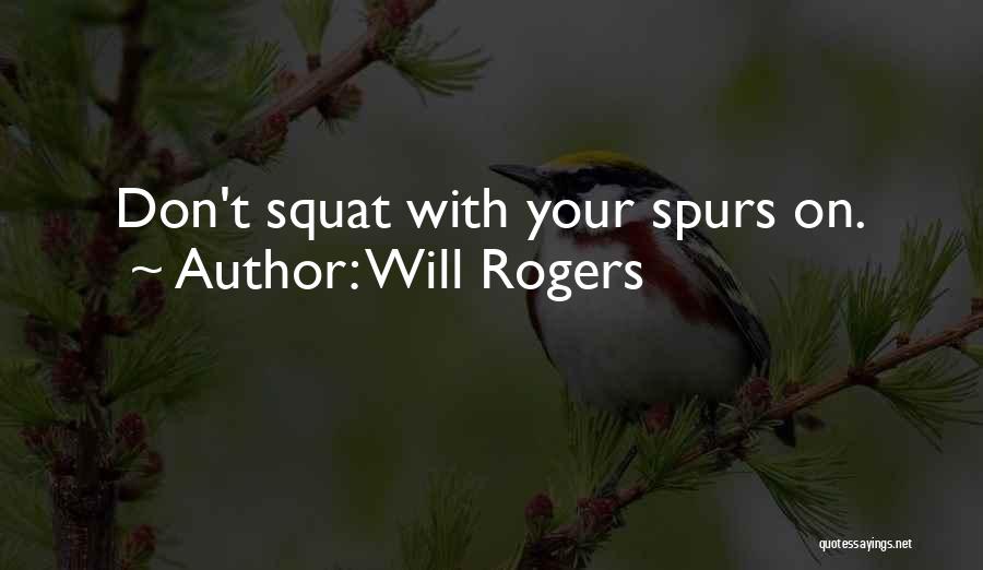 Will Rogers Quotes: Don't Squat With Your Spurs On.