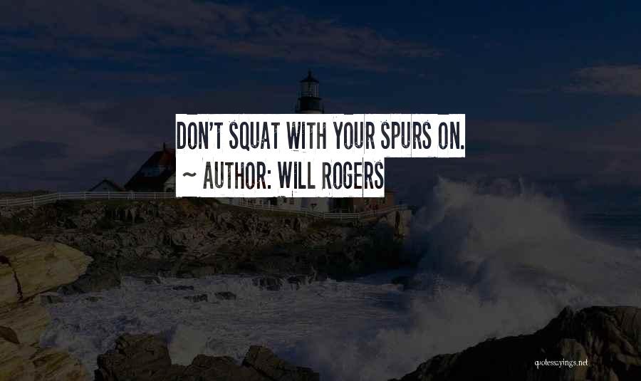 Will Rogers Quotes: Don't Squat With Your Spurs On.