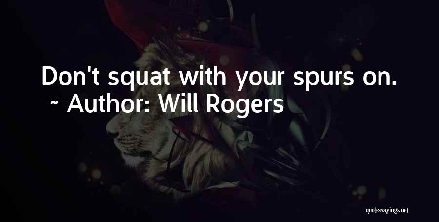 Will Rogers Quotes: Don't Squat With Your Spurs On.
