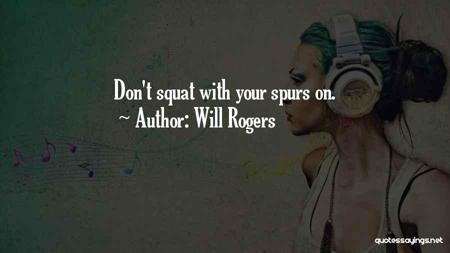 Will Rogers Quotes: Don't Squat With Your Spurs On.