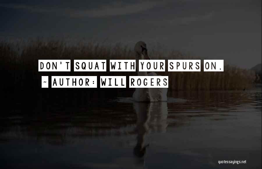 Will Rogers Quotes: Don't Squat With Your Spurs On.