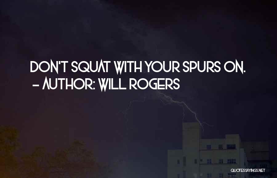Will Rogers Quotes: Don't Squat With Your Spurs On.