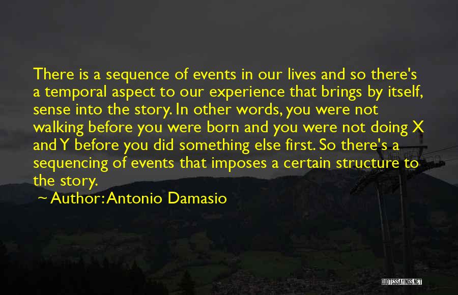 Antonio Damasio Quotes: There Is A Sequence Of Events In Our Lives And So There's A Temporal Aspect To Our Experience That Brings