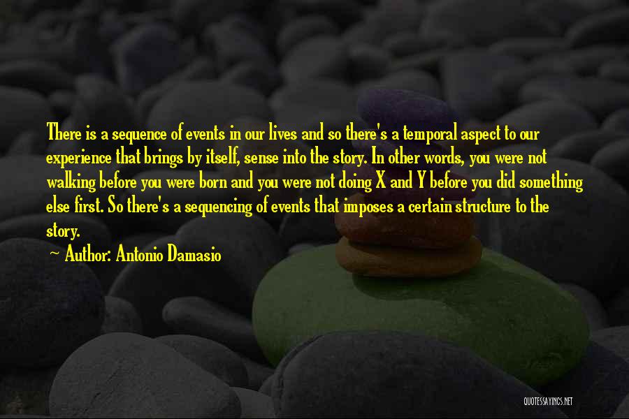 Antonio Damasio Quotes: There Is A Sequence Of Events In Our Lives And So There's A Temporal Aspect To Our Experience That Brings