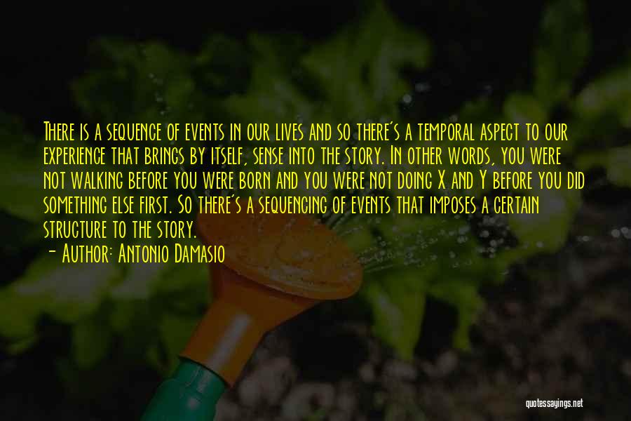 Antonio Damasio Quotes: There Is A Sequence Of Events In Our Lives And So There's A Temporal Aspect To Our Experience That Brings