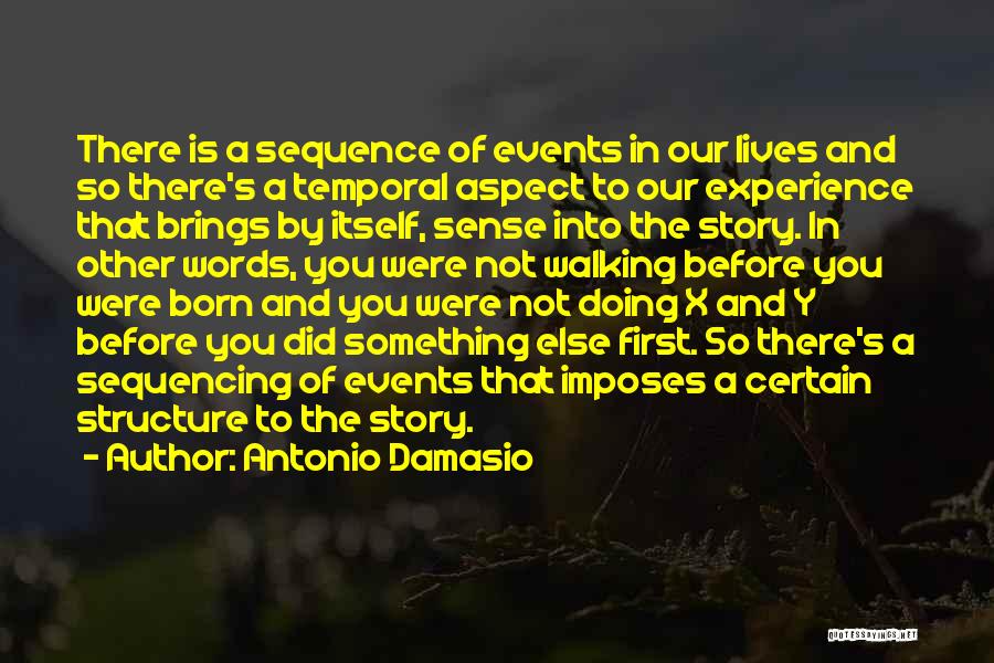 Antonio Damasio Quotes: There Is A Sequence Of Events In Our Lives And So There's A Temporal Aspect To Our Experience That Brings