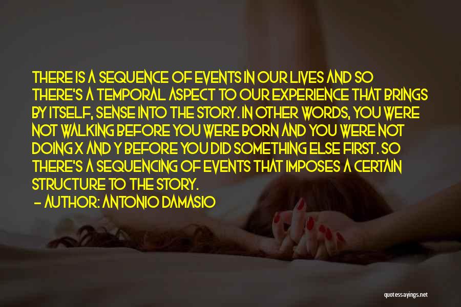 Antonio Damasio Quotes: There Is A Sequence Of Events In Our Lives And So There's A Temporal Aspect To Our Experience That Brings