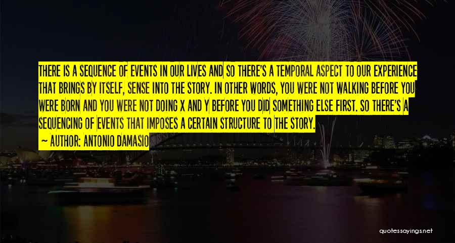 Antonio Damasio Quotes: There Is A Sequence Of Events In Our Lives And So There's A Temporal Aspect To Our Experience That Brings