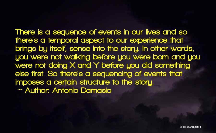Antonio Damasio Quotes: There Is A Sequence Of Events In Our Lives And So There's A Temporal Aspect To Our Experience That Brings