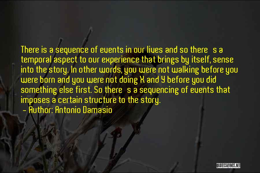 Antonio Damasio Quotes: There Is A Sequence Of Events In Our Lives And So There's A Temporal Aspect To Our Experience That Brings