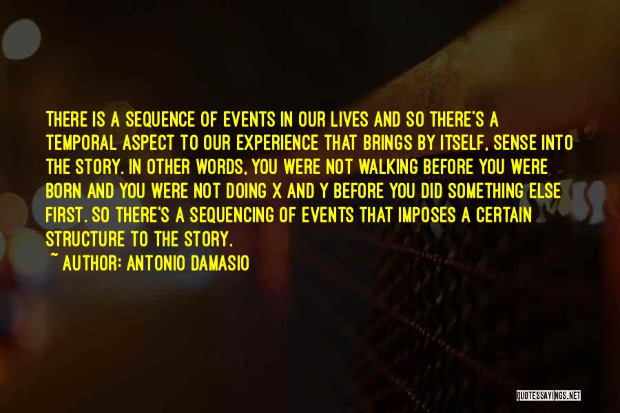 Antonio Damasio Quotes: There Is A Sequence Of Events In Our Lives And So There's A Temporal Aspect To Our Experience That Brings