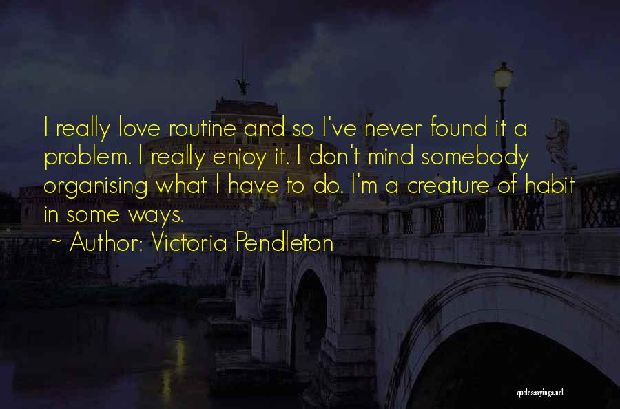 Victoria Pendleton Quotes: I Really Love Routine And So I've Never Found It A Problem. I Really Enjoy It. I Don't Mind Somebody