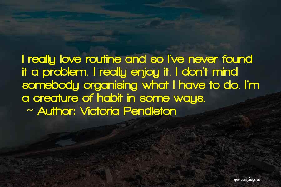 Victoria Pendleton Quotes: I Really Love Routine And So I've Never Found It A Problem. I Really Enjoy It. I Don't Mind Somebody