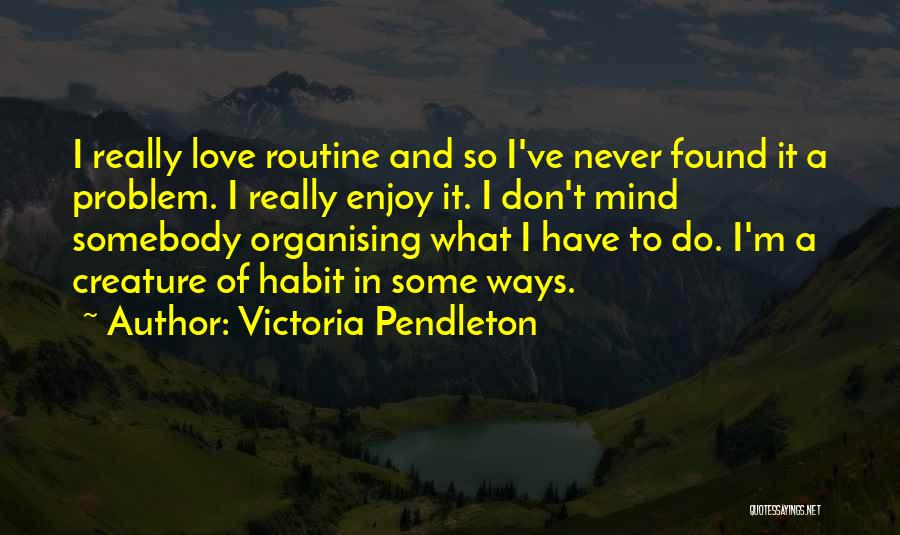 Victoria Pendleton Quotes: I Really Love Routine And So I've Never Found It A Problem. I Really Enjoy It. I Don't Mind Somebody