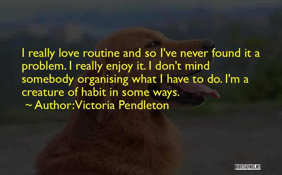 Victoria Pendleton Quotes: I Really Love Routine And So I've Never Found It A Problem. I Really Enjoy It. I Don't Mind Somebody