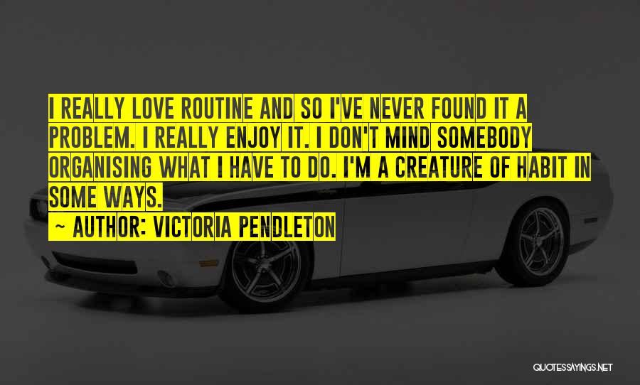 Victoria Pendleton Quotes: I Really Love Routine And So I've Never Found It A Problem. I Really Enjoy It. I Don't Mind Somebody