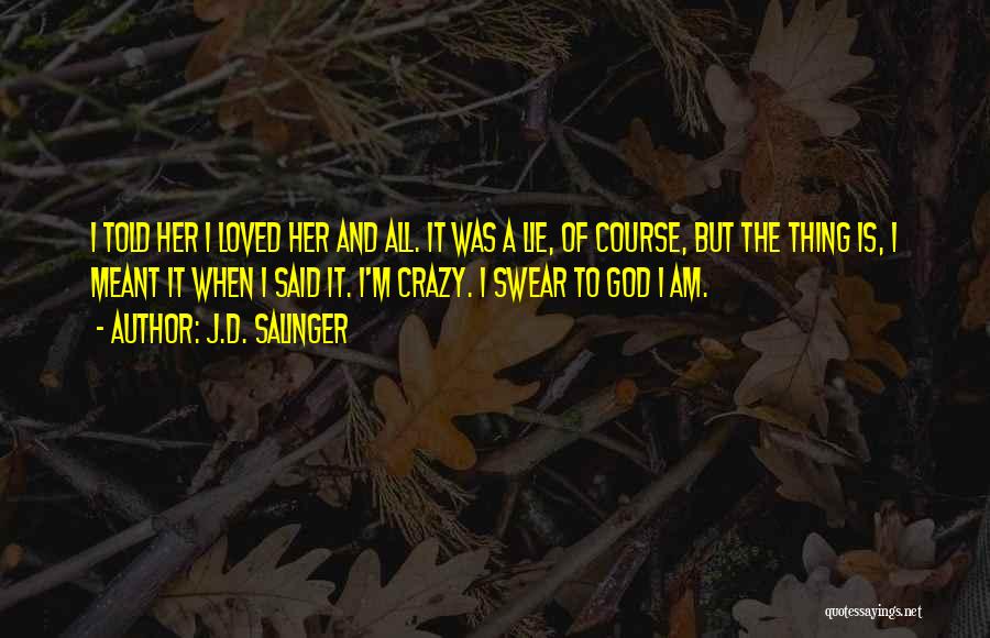 J.D. Salinger Quotes: I Told Her I Loved Her And All. It Was A Lie, Of Course, But The Thing Is, I Meant