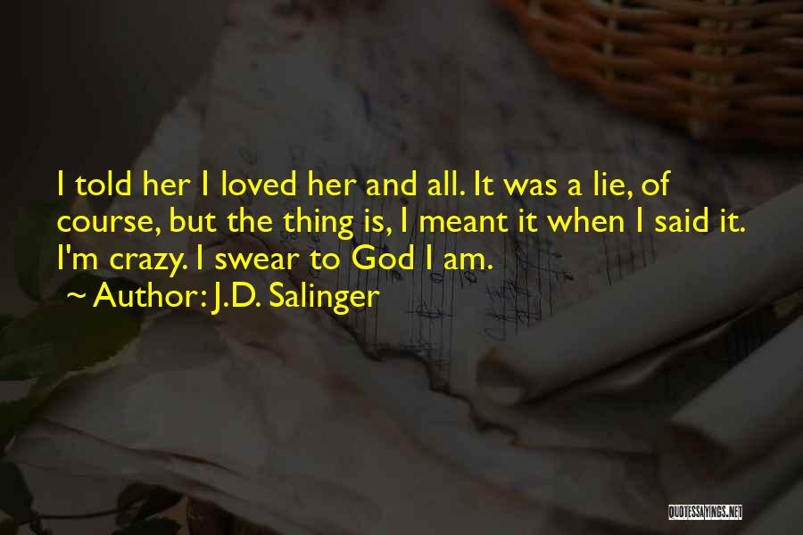 J.D. Salinger Quotes: I Told Her I Loved Her And All. It Was A Lie, Of Course, But The Thing Is, I Meant