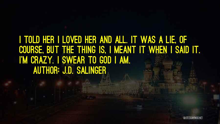 J.D. Salinger Quotes: I Told Her I Loved Her And All. It Was A Lie, Of Course, But The Thing Is, I Meant