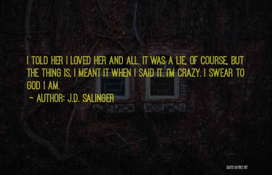 J.D. Salinger Quotes: I Told Her I Loved Her And All. It Was A Lie, Of Course, But The Thing Is, I Meant