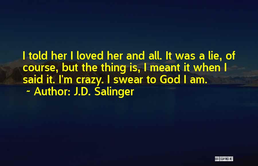 J.D. Salinger Quotes: I Told Her I Loved Her And All. It Was A Lie, Of Course, But The Thing Is, I Meant