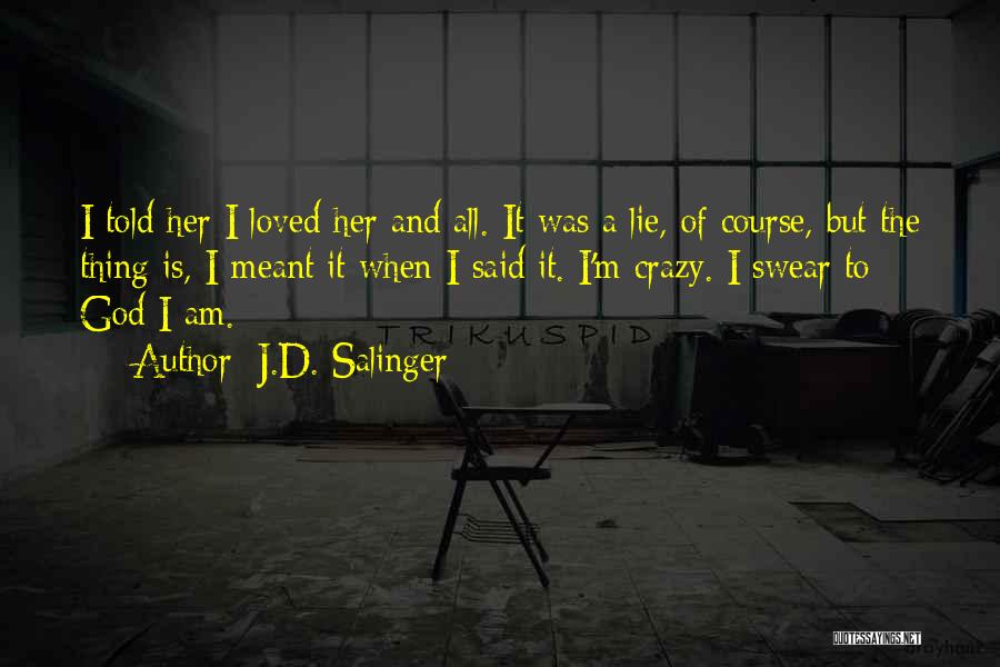 J.D. Salinger Quotes: I Told Her I Loved Her And All. It Was A Lie, Of Course, But The Thing Is, I Meant