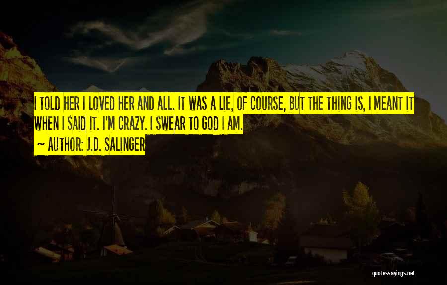 J.D. Salinger Quotes: I Told Her I Loved Her And All. It Was A Lie, Of Course, But The Thing Is, I Meant