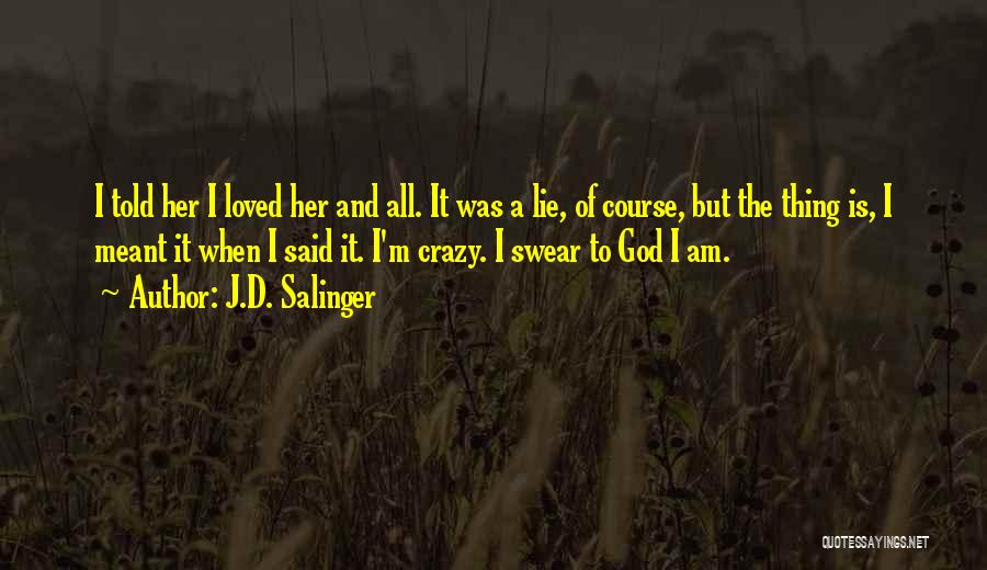 J.D. Salinger Quotes: I Told Her I Loved Her And All. It Was A Lie, Of Course, But The Thing Is, I Meant