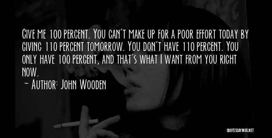 John Wooden Quotes: Give Me 100 Percent. You Can't Make Up For A Poor Effort Today By Giving 110 Percent Tomorrow. You Don't