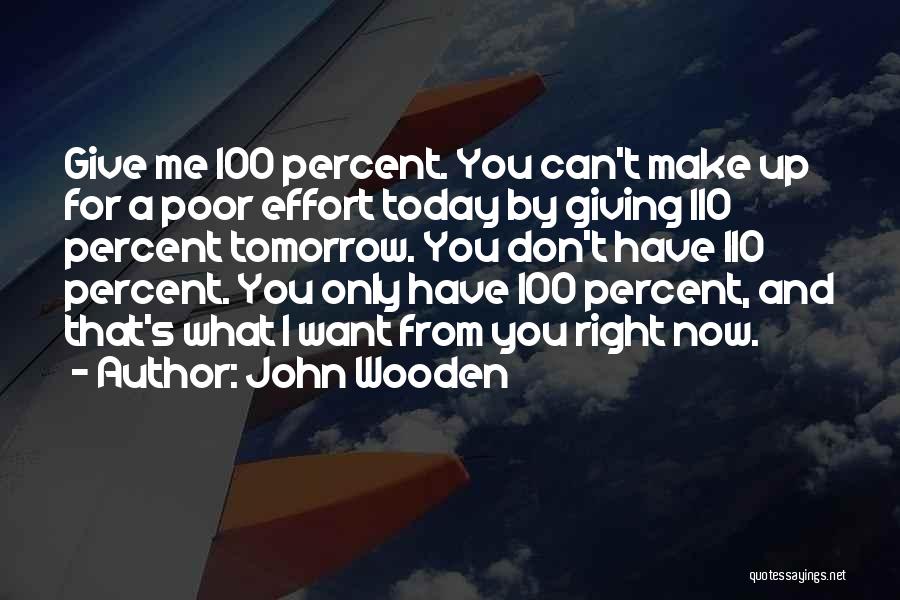 John Wooden Quotes: Give Me 100 Percent. You Can't Make Up For A Poor Effort Today By Giving 110 Percent Tomorrow. You Don't