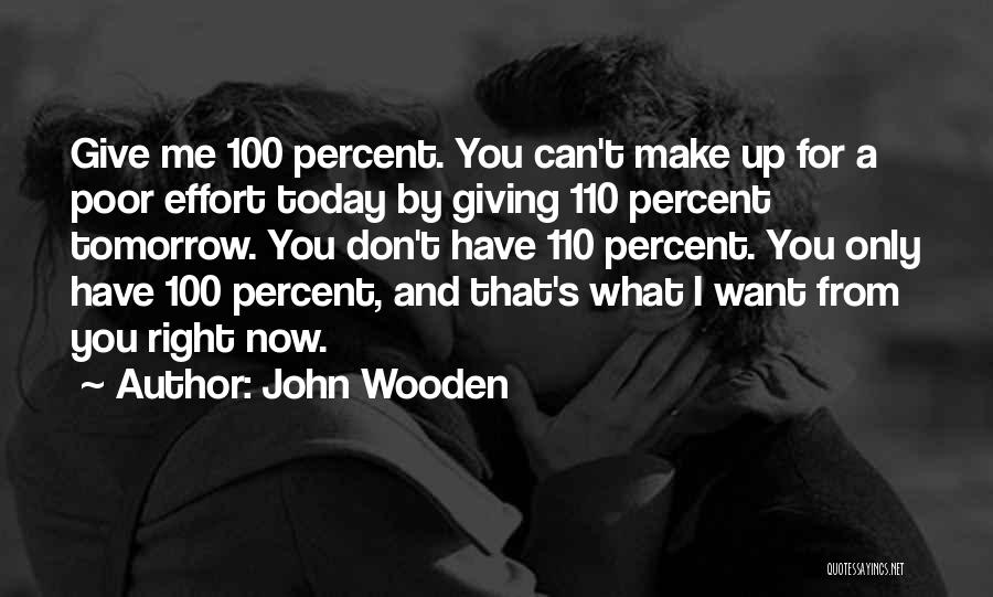 John Wooden Quotes: Give Me 100 Percent. You Can't Make Up For A Poor Effort Today By Giving 110 Percent Tomorrow. You Don't