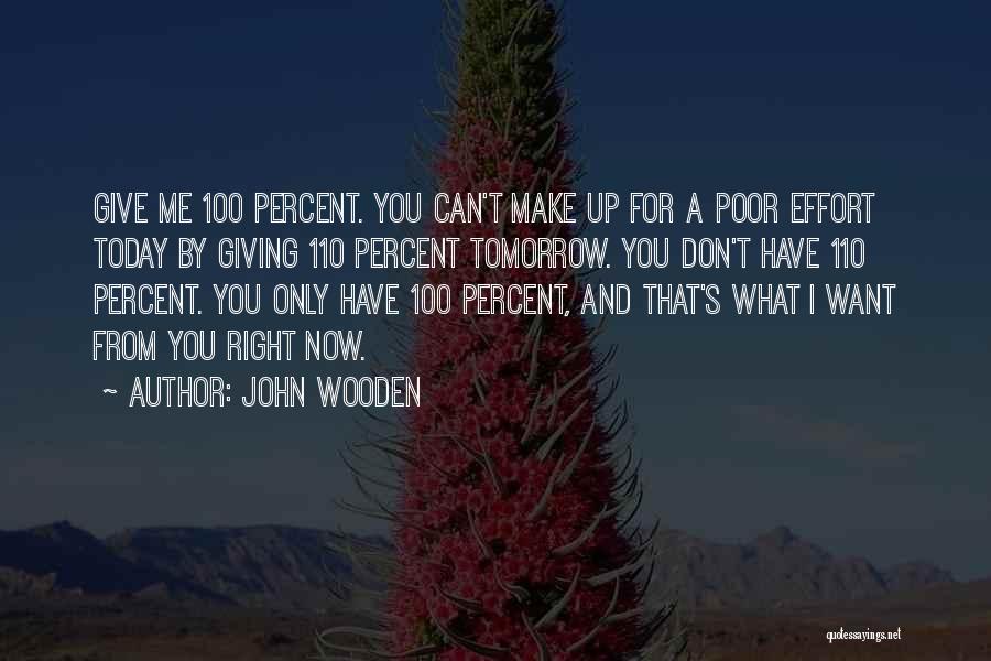 John Wooden Quotes: Give Me 100 Percent. You Can't Make Up For A Poor Effort Today By Giving 110 Percent Tomorrow. You Don't