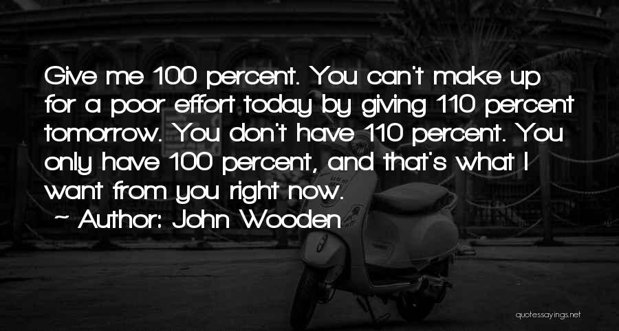 John Wooden Quotes: Give Me 100 Percent. You Can't Make Up For A Poor Effort Today By Giving 110 Percent Tomorrow. You Don't