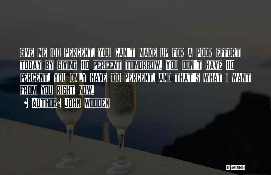 John Wooden Quotes: Give Me 100 Percent. You Can't Make Up For A Poor Effort Today By Giving 110 Percent Tomorrow. You Don't