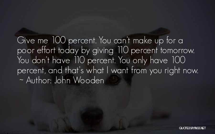 John Wooden Quotes: Give Me 100 Percent. You Can't Make Up For A Poor Effort Today By Giving 110 Percent Tomorrow. You Don't