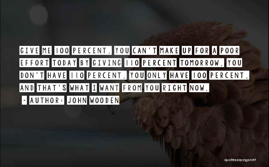 John Wooden Quotes: Give Me 100 Percent. You Can't Make Up For A Poor Effort Today By Giving 110 Percent Tomorrow. You Don't