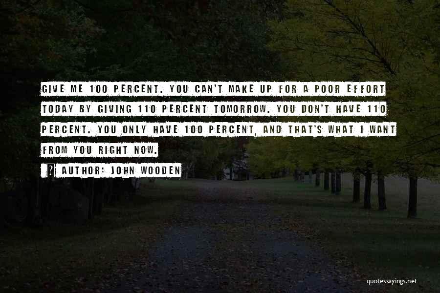 John Wooden Quotes: Give Me 100 Percent. You Can't Make Up For A Poor Effort Today By Giving 110 Percent Tomorrow. You Don't