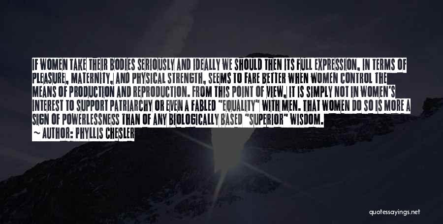 Phyllis Chesler Quotes: If Women Take Their Bodies Seriously And Ideally We Should Then Its Full Expression, In Terms Of Pleasure, Maternity, And