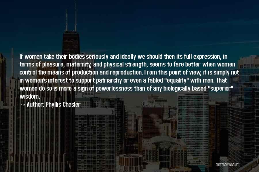 Phyllis Chesler Quotes: If Women Take Their Bodies Seriously And Ideally We Should Then Its Full Expression, In Terms Of Pleasure, Maternity, And