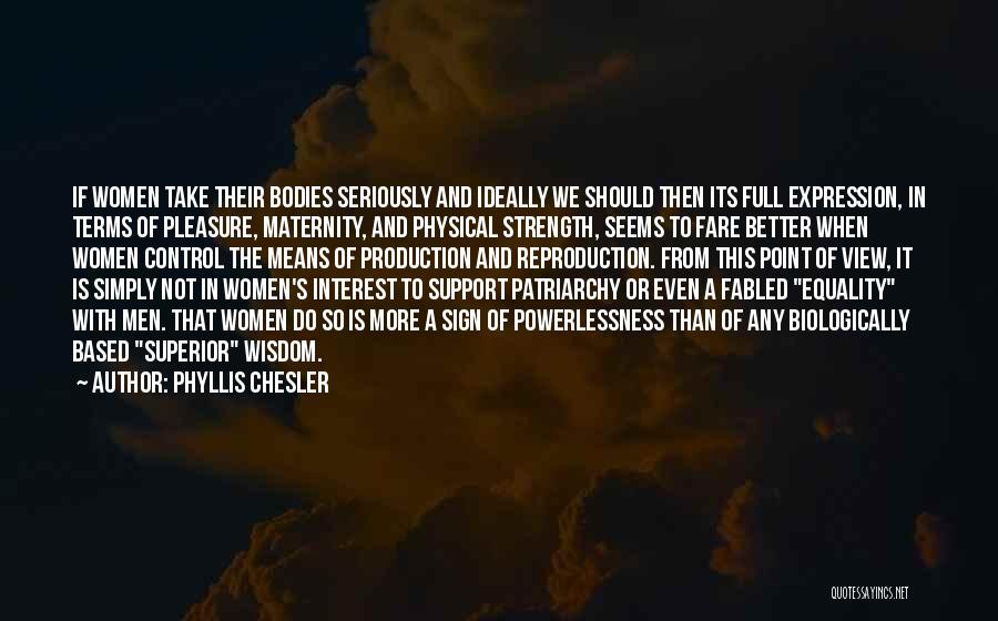 Phyllis Chesler Quotes: If Women Take Their Bodies Seriously And Ideally We Should Then Its Full Expression, In Terms Of Pleasure, Maternity, And