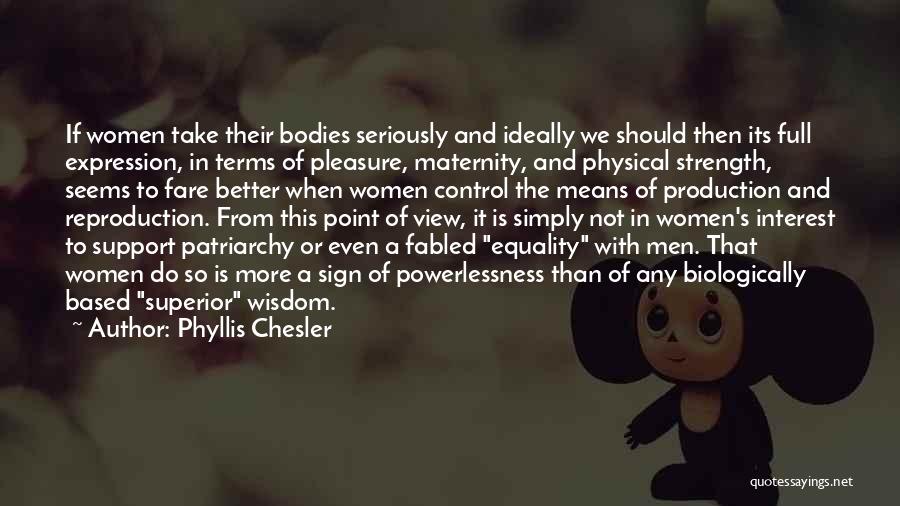 Phyllis Chesler Quotes: If Women Take Their Bodies Seriously And Ideally We Should Then Its Full Expression, In Terms Of Pleasure, Maternity, And