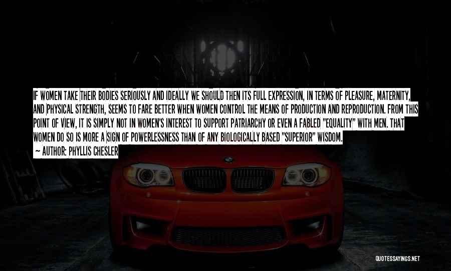 Phyllis Chesler Quotes: If Women Take Their Bodies Seriously And Ideally We Should Then Its Full Expression, In Terms Of Pleasure, Maternity, And